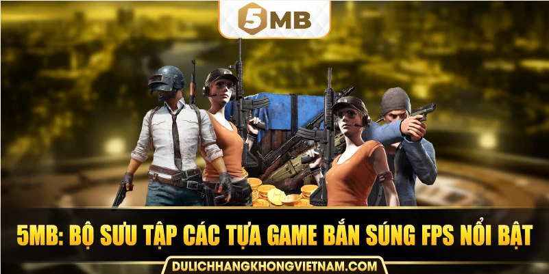 5MB: Bộ sưu tập các tựa game bắn súng FPS nổi bật.