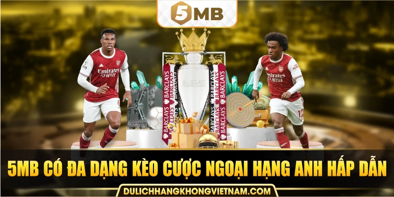 5MB có đa dạng kèo cược Ngoại hạng Anh hấp dẫn.