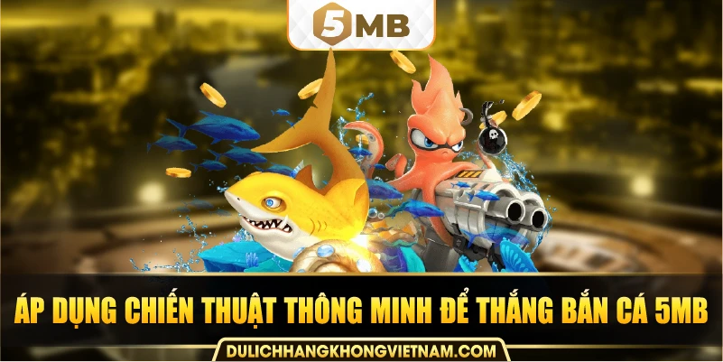 Áp dụng chiến thuật thông minh để thắng bắn cá 5MB.