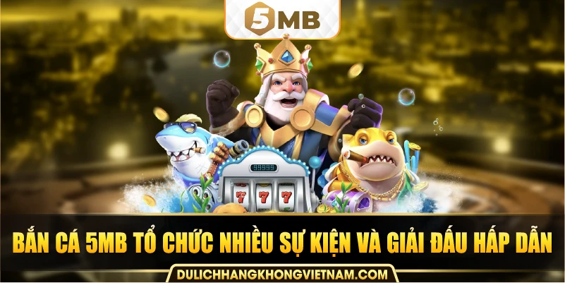 Bắn cá 5MB tổ chức nhiều sự kiện và giải đấu hấp dẫn.