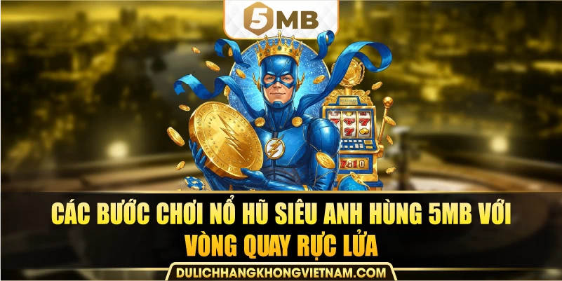 Các bước chơi nổ hũ siêu anh hùng 5MB với vòng quay rực lửa.