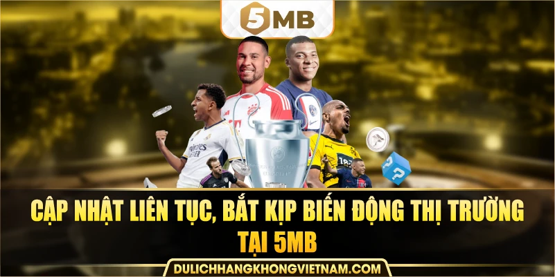 cập nhật liên tục, bắt kịp biến động thị trường tại 5MB
