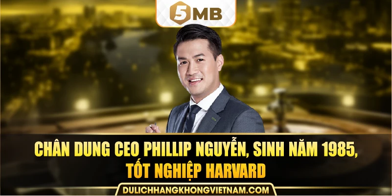 Chân dung CEO Phillip Nguyễn, sinh năm 1985, tốt nghiệp Harvard.