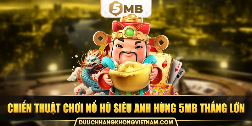 Chiến thuật chơi nổ hũ siêu anh hùng 5MB thắng lớn.