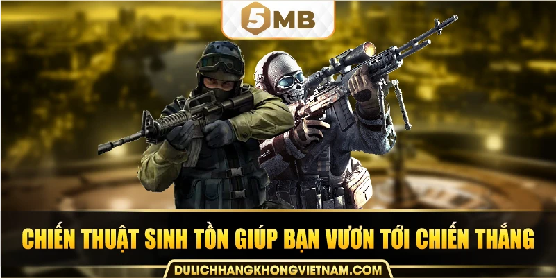 Chiến thuật sinh tồn giúp bạn vươn tới chiến thắng.