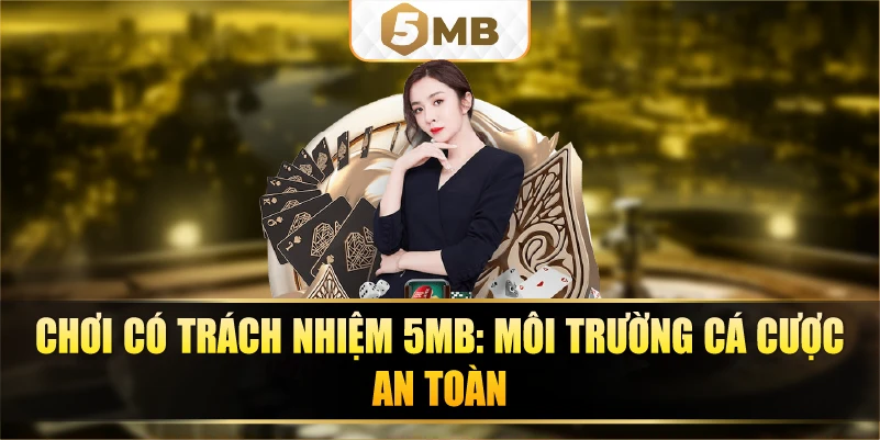 Chơi có trách nhiệm 5MB: Môi trường cá cược an toàn.