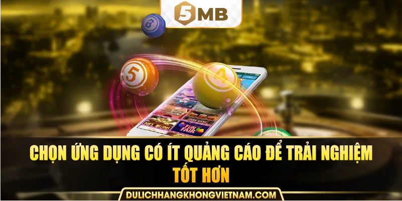 Chọn ứng dụng có ít quảng cáo để trải nghiệm tốt hơn.