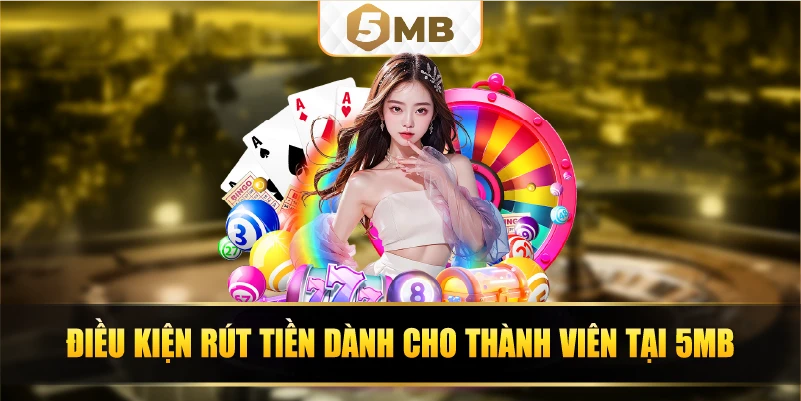 Điều kiện rút tiền dành cho thành viên tại 5MB