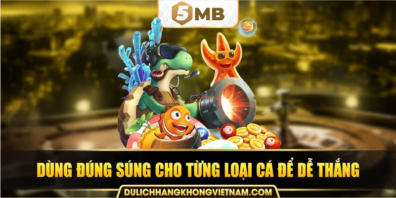 Dùng đúng súng cho từng loại cá để dễ thắng.