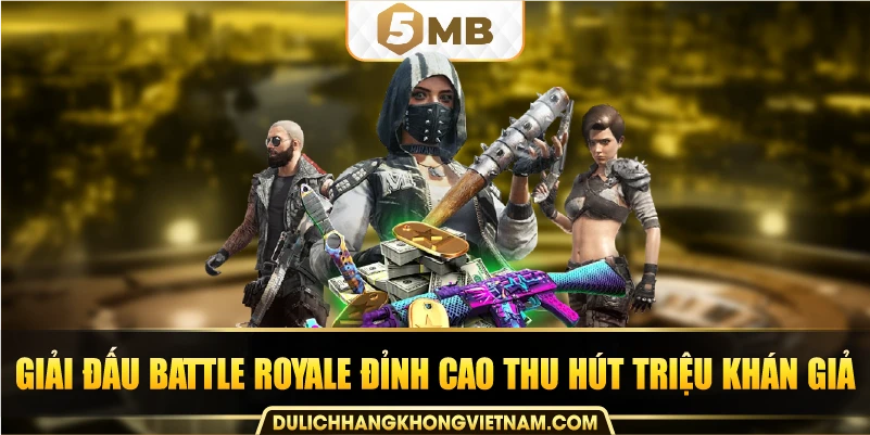 Giải đấu Battle Royale đỉnh cao thu hút triệu khán giả.