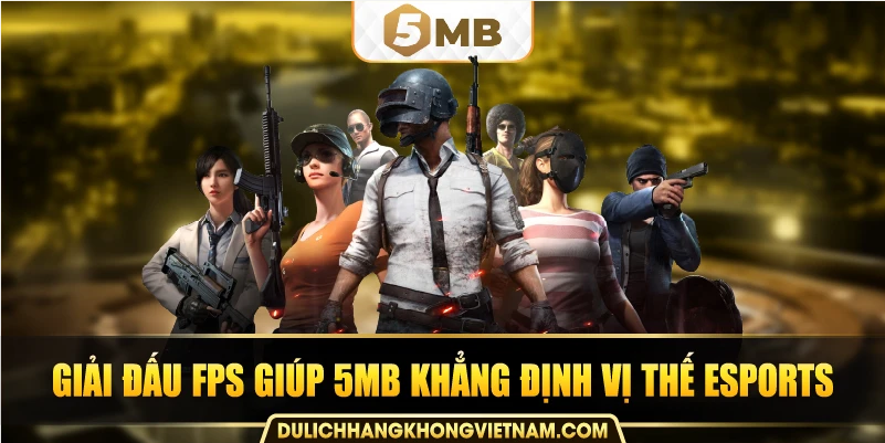 Giải đấu FPS giúp 5MB khẳng định vị thế Esports.