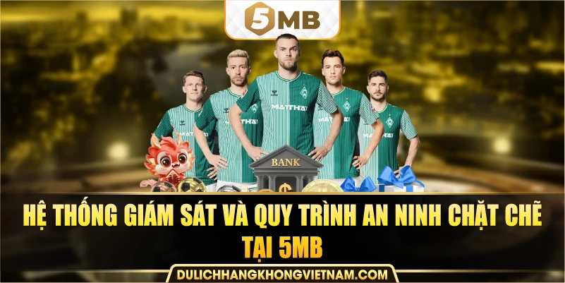 hệ thống giám sát và quy trình an ninh chặt chẽ tại 5MB