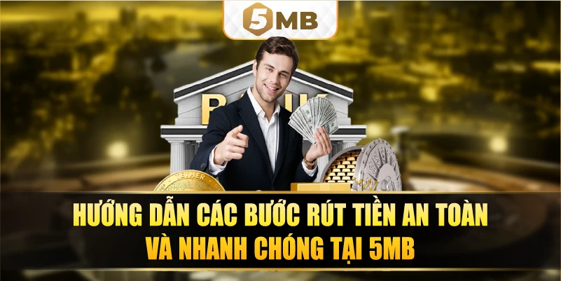 Hướng dẫn các bước rút tiền an toàn và nhanh chóng tại 5MB