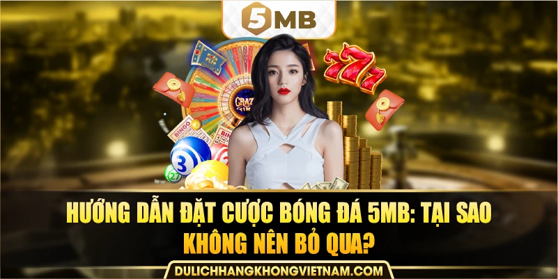 Hướng dẫn đặt cược bóng đá 5MB: Tại sao không nên bỏ qua?