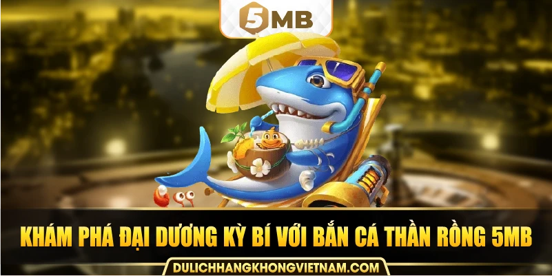 Khám phá đại dương kỳ bí với Bắn cá thần rồng 5MB.