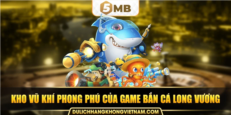 Kho vũ khí phong phú của game bắn cá long vương.
