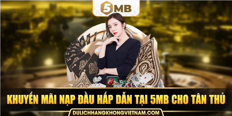 Khuyến mãi nạp đầu hấp dẫn tại 5MB cho tân thủ.