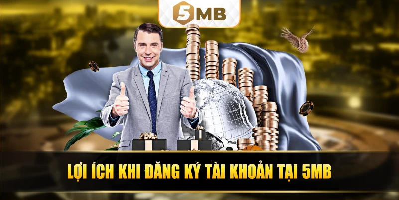 Lợi ích khi đăng ký tài khoản tại 5MB