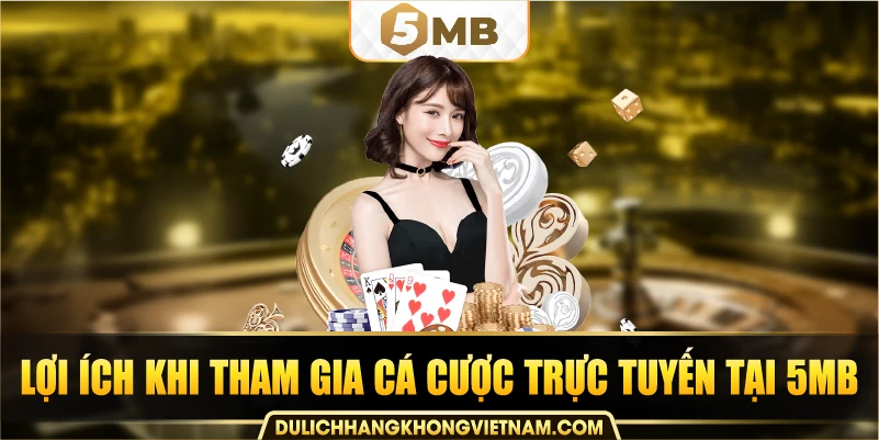 Lợi ích khi tham gia cá cược trực tuyến tại 5MB
