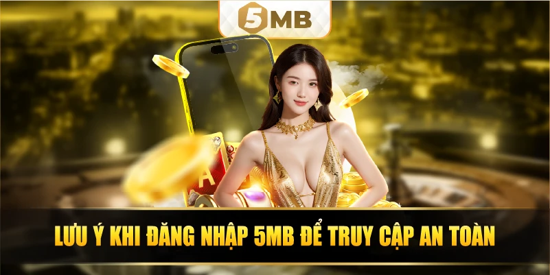 Lưu ý khi đăng nhập 5MB để truy cập an toàn