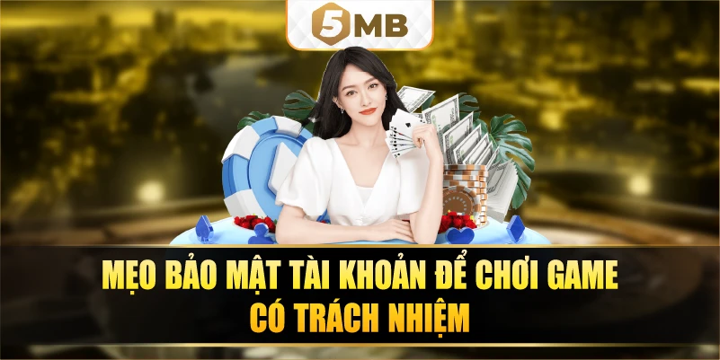 Mẹo bảo mật tài khoản để chơi game có trách nhiệm.