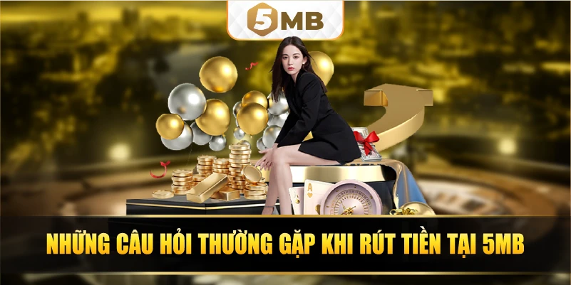 Những câu hỏi thường gặp khi rút tiền tại 5MB