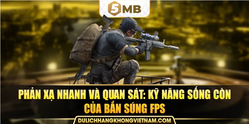 Phản xạ nhanh và quan sát: kỹ năng sống còn của bắn súng FPS.