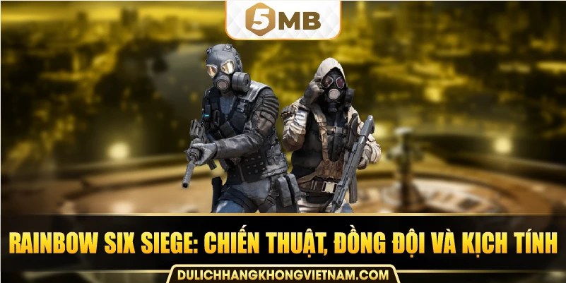 Rainbow Six Siege: chiến thuật, đồng đội và kịch tính. 