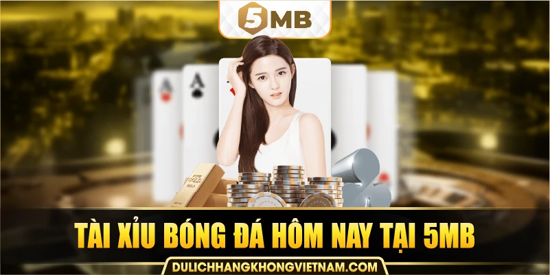 Tài xỉu bóng đá hôm nay tại 5MB