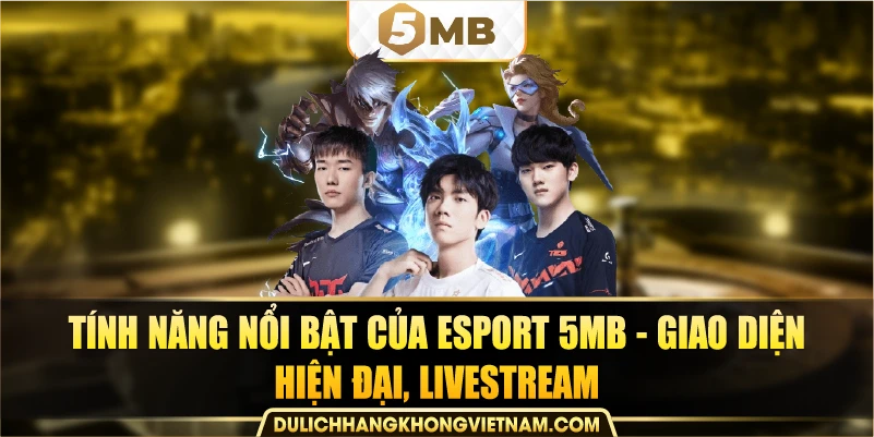 tính năng nổi bật của esport 5mb - giao diện hiện đại, livestream