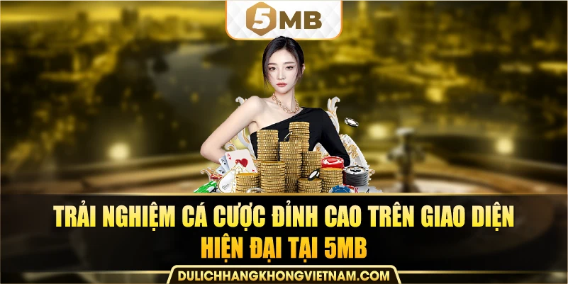 trải nghiệm cá cược đỉnh cao trên giao diện hiện đại tại 5MB