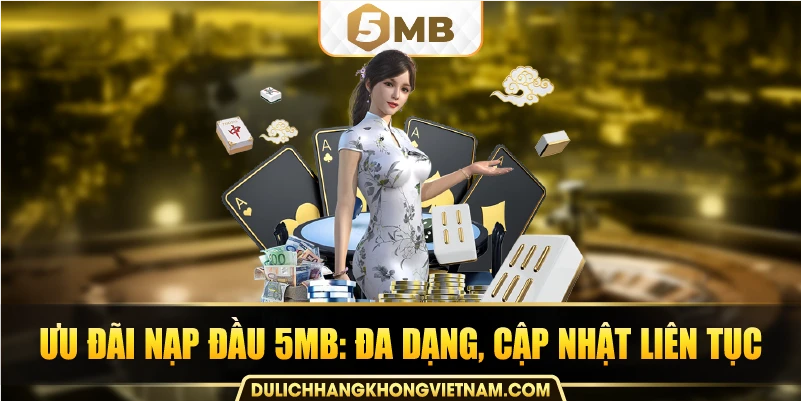 Ưu đãi nạp đầu 5MB: đa dạng, cập nhật liên tục.