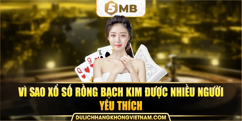 Vì sao xổ số Rồng Bạch Kim được nhiều người yêu thích