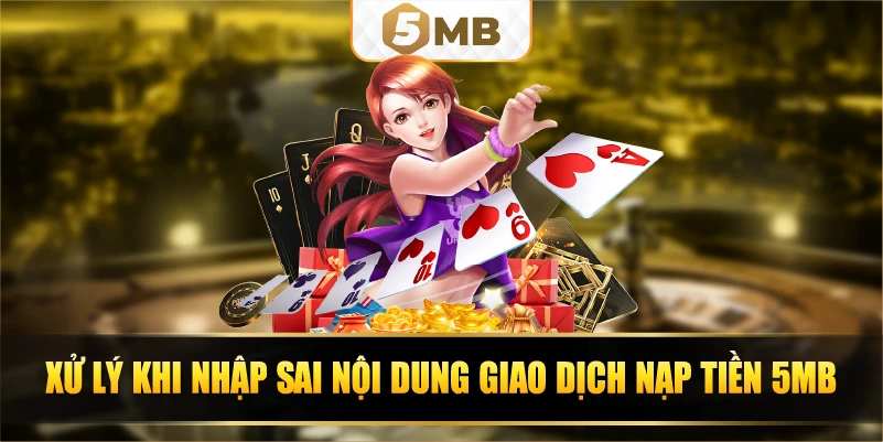 Xử lý khi nhập sai nội dung giao dịch nạp tiền 5Mb