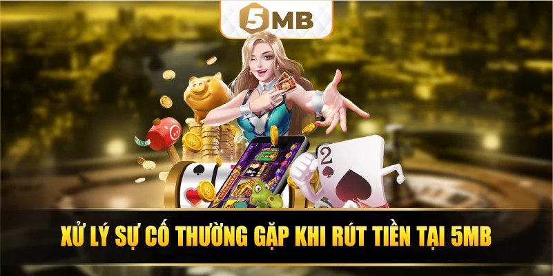 Xử lý sự cố thường gặp khi rút tiền tại 5MB
